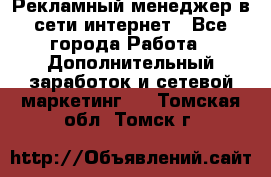 Рекламный менеджер в сети интернет - Все города Работа » Дополнительный заработок и сетевой маркетинг   . Томская обл.,Томск г.